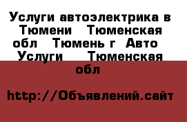 Услуги автоэлектрика в Тюмени - Тюменская обл., Тюмень г. Авто » Услуги   . Тюменская обл.